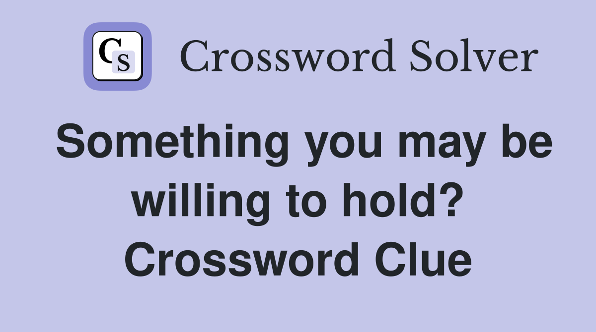 Something you may be willing to hold? Crossword Clue