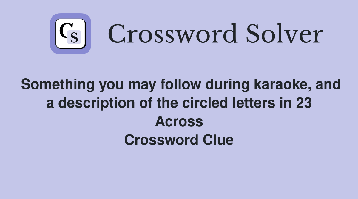 Something you may follow during karaoke, and a description of the circled letters in 23 Across Crossword Clue