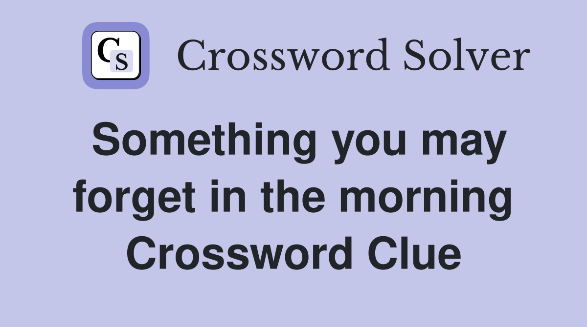Something you may forget in the morning Crossword Clue