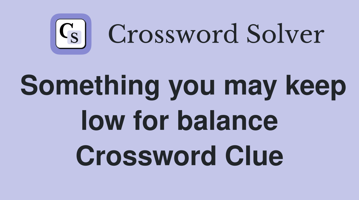 Something you may keep low for balance Crossword Clue