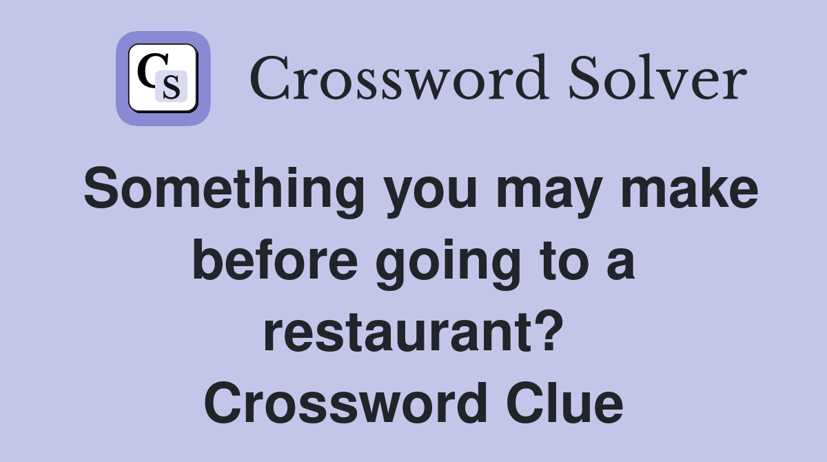 Something you may make before going to a restaurant? Crossword Clue