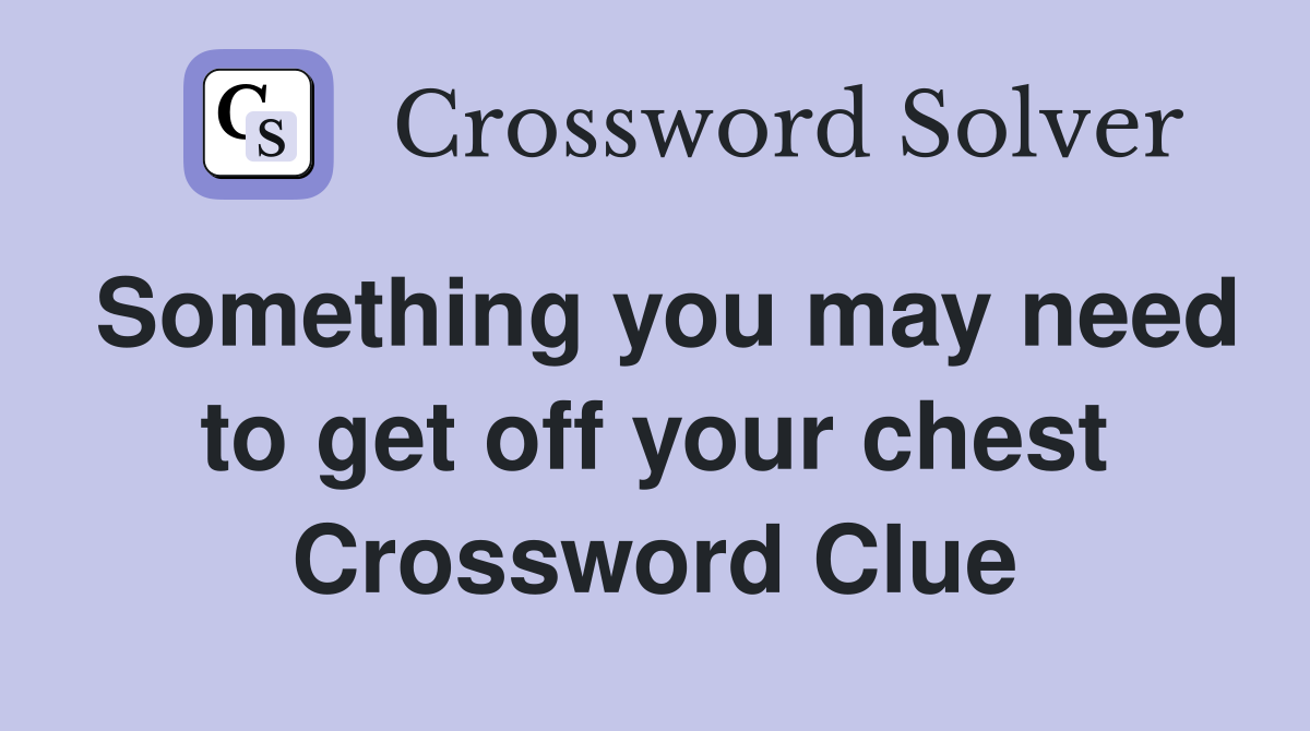 Something you may need to get off your chest Crossword Clue