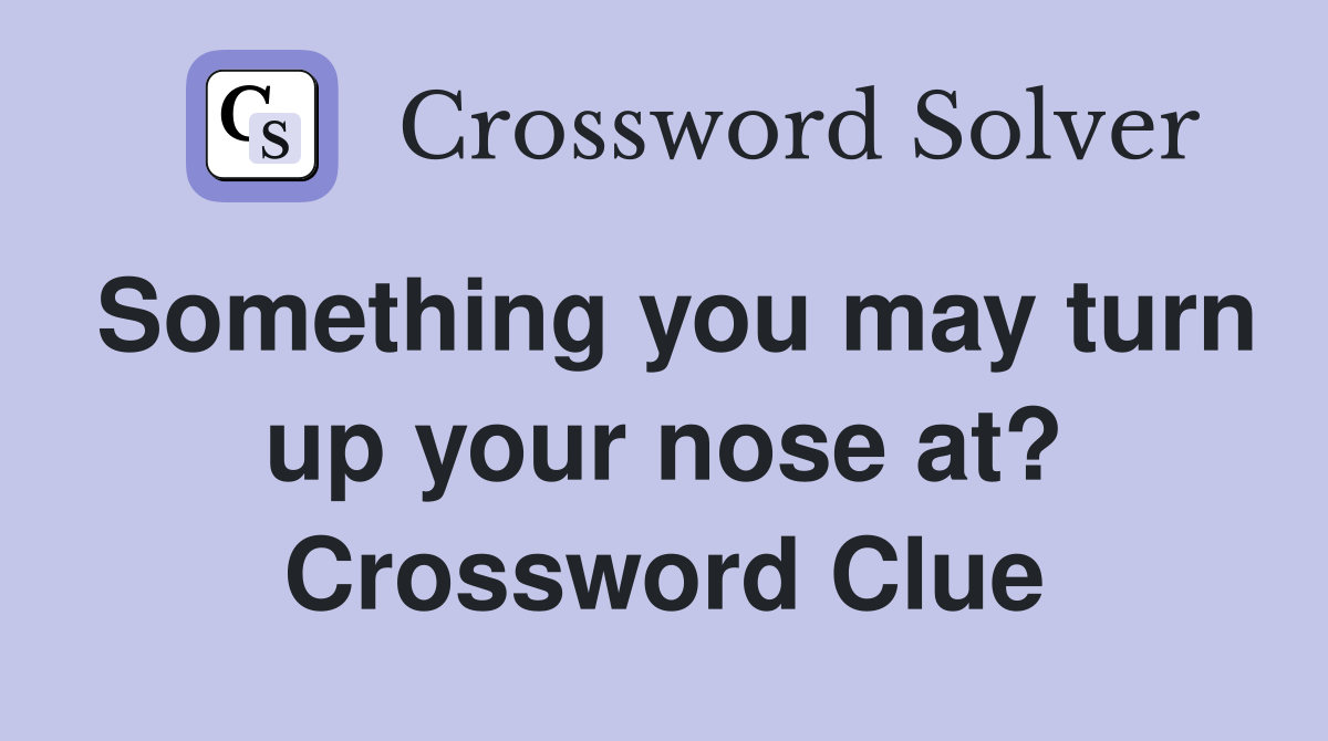 Something you may turn up your nose at? Crossword Clue