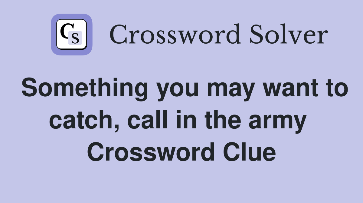 Something you may want to catch, call in the army  Crossword Clue