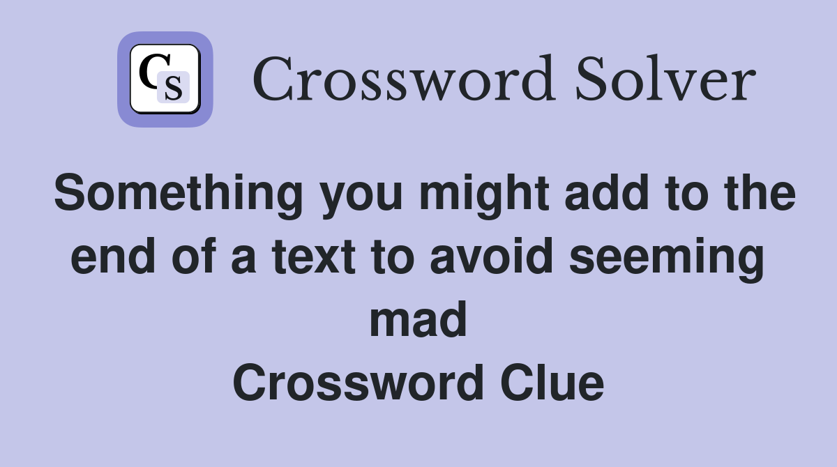 Something you might add to the end of a text to avoid seeming mad Crossword Clue