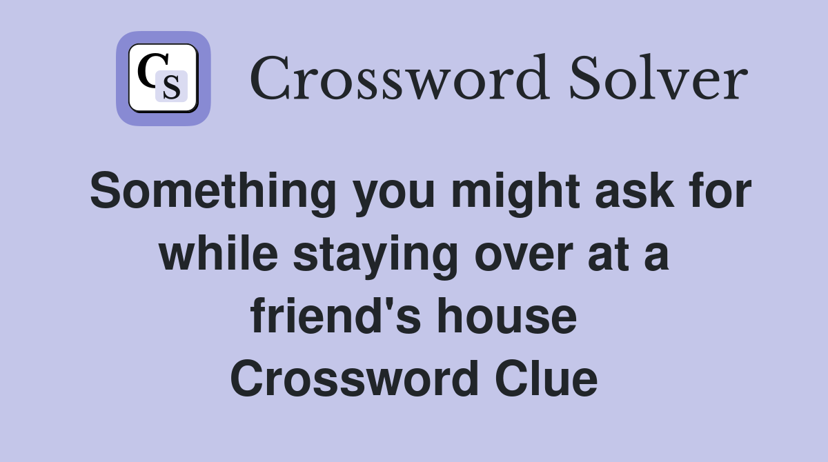 Something you might ask for while staying over at a friend's house Crossword Clue