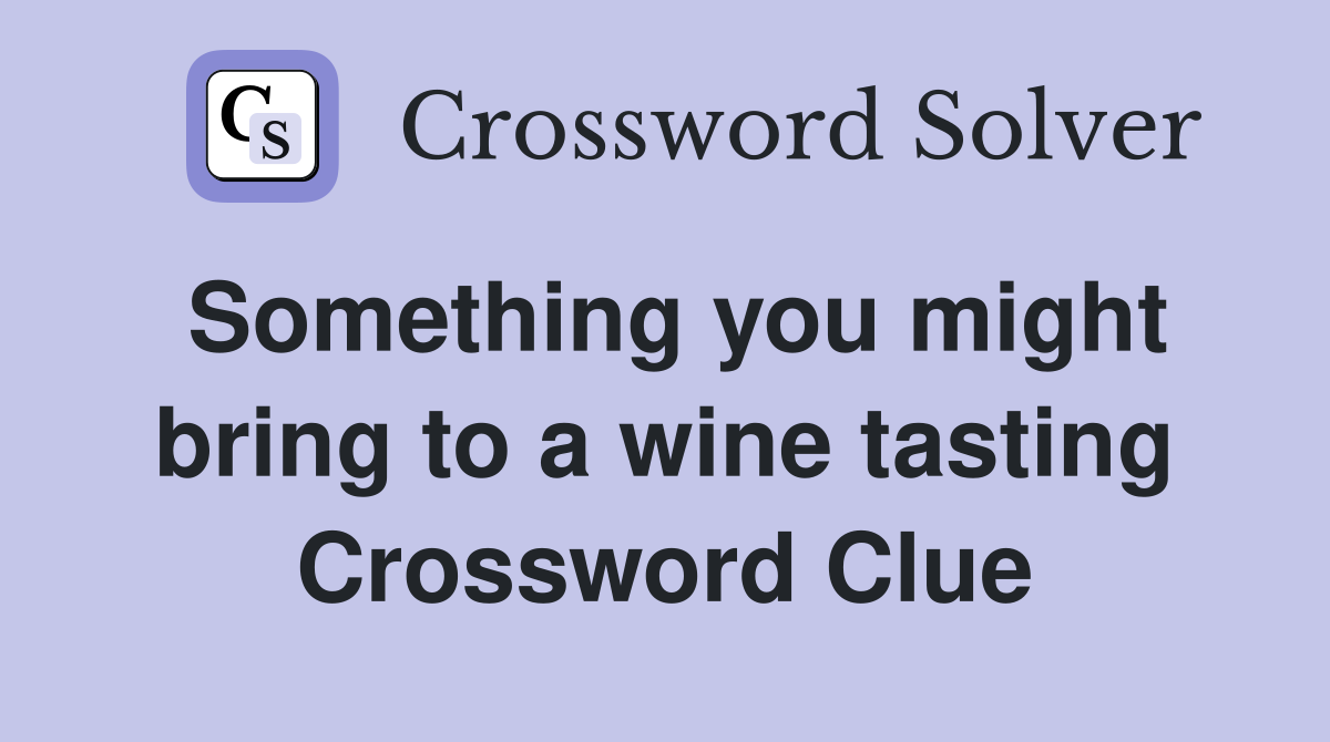Something you might bring to a wine tasting Crossword Clue
