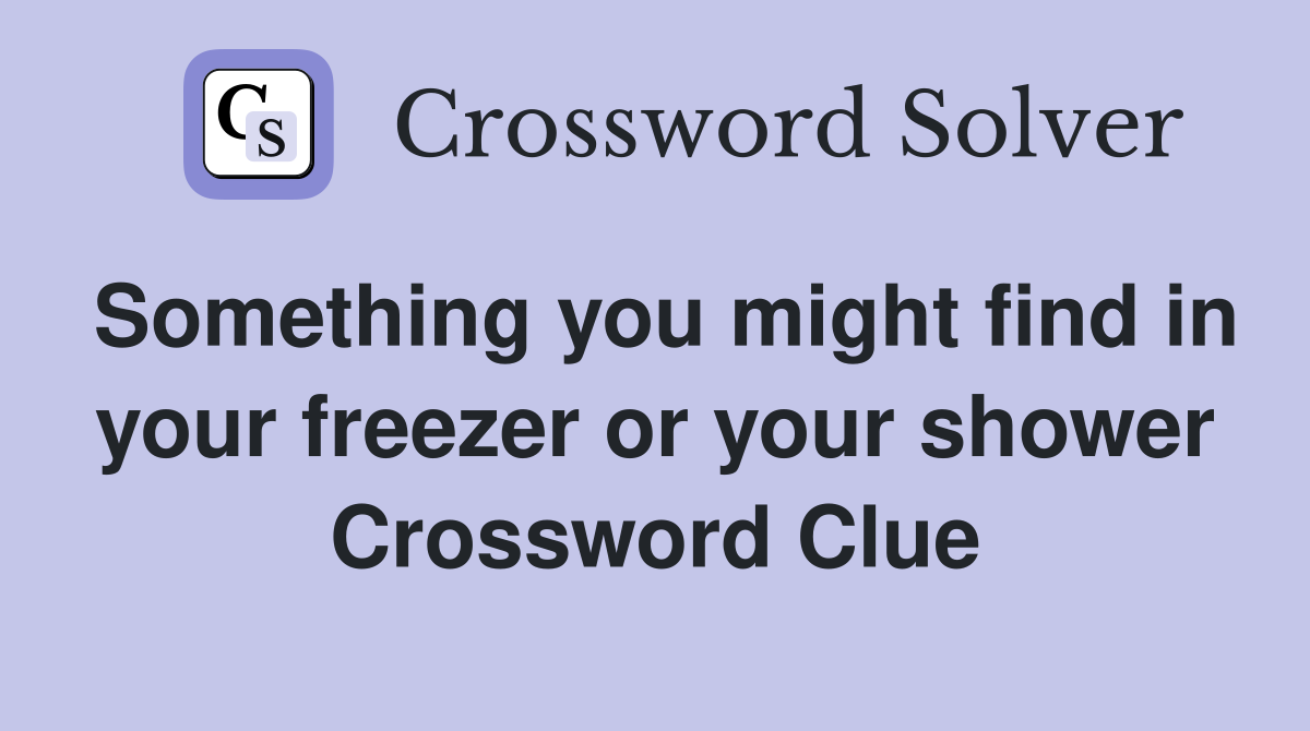 Something you might find in your freezer or your shower Crossword Clue