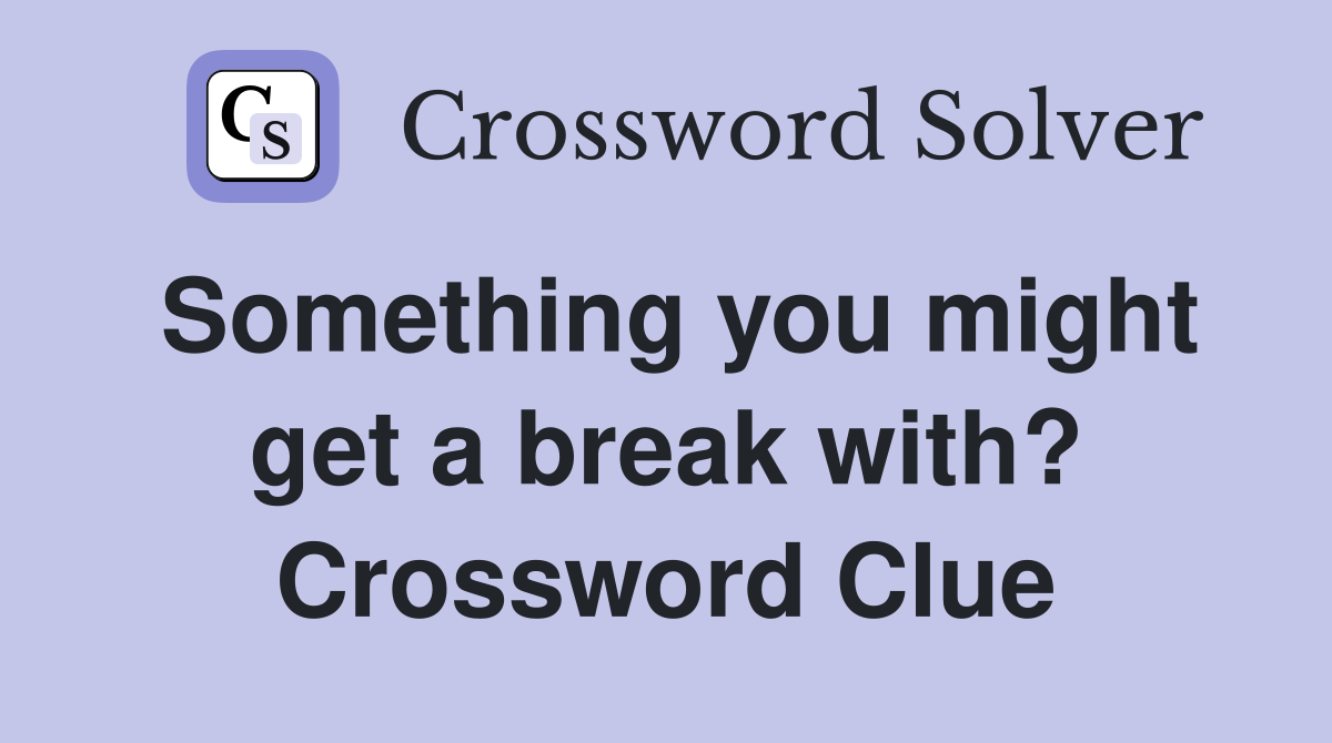 Something you might get a break with? Crossword Clue