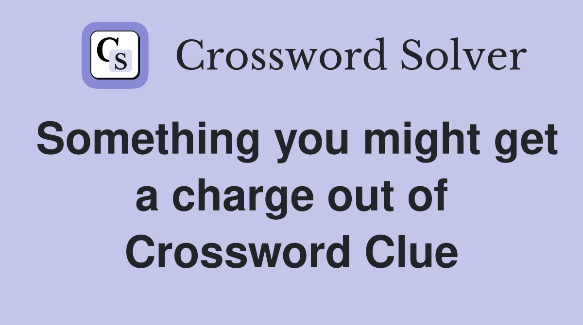 Something you might get a charge out of Crossword Clue