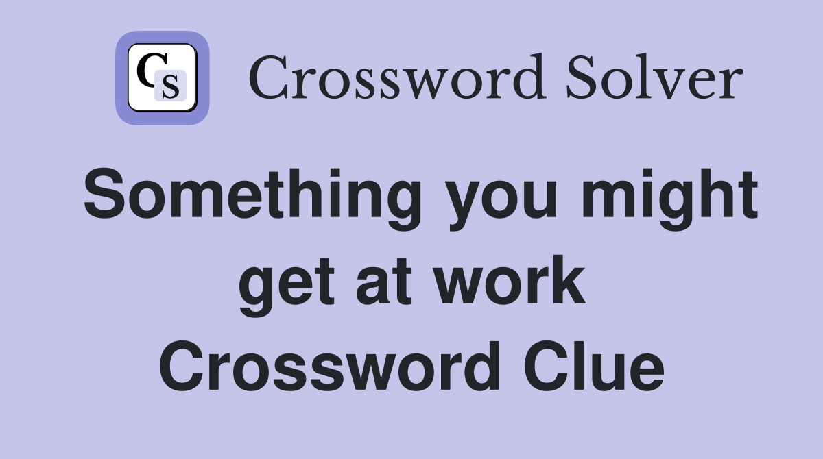 Something you might get at work Crossword Clue
