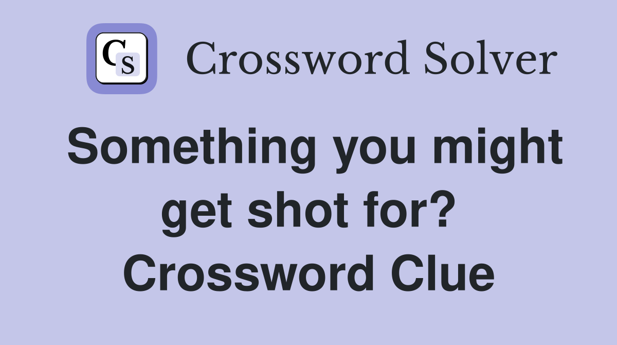 Something you might get shot for? Crossword Clue