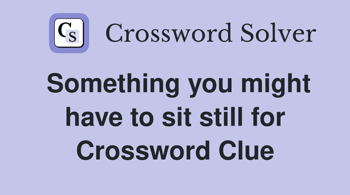 Something you might have to sit still for Crossword Clue