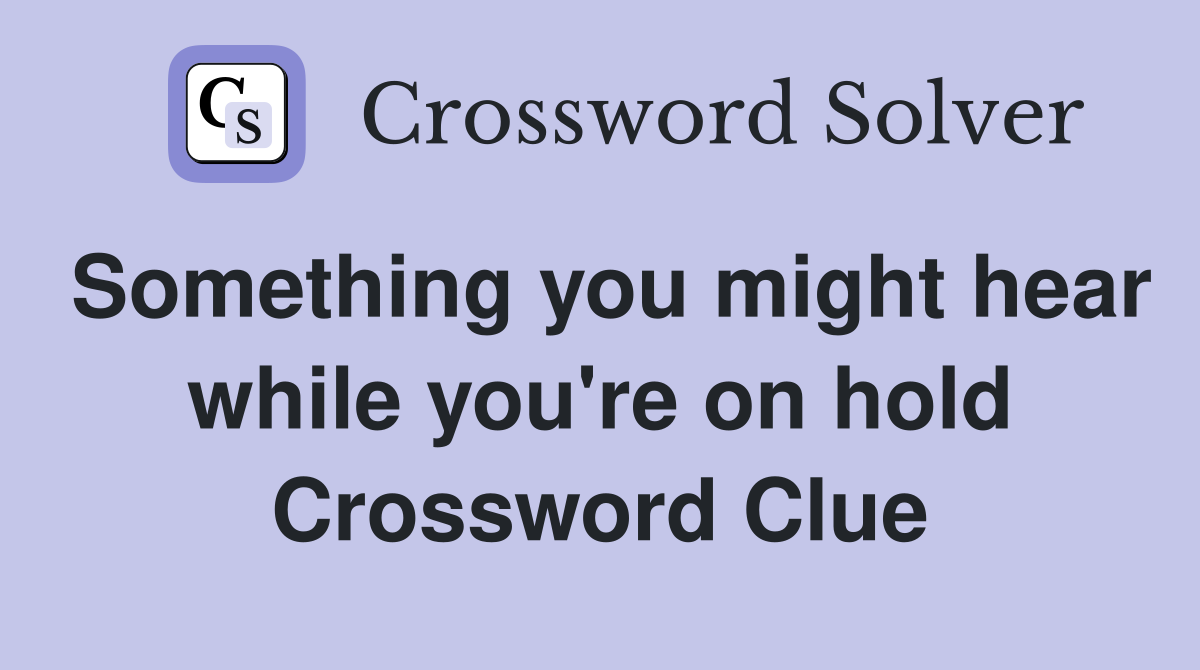 Something you might hear while you're on hold Crossword Clue