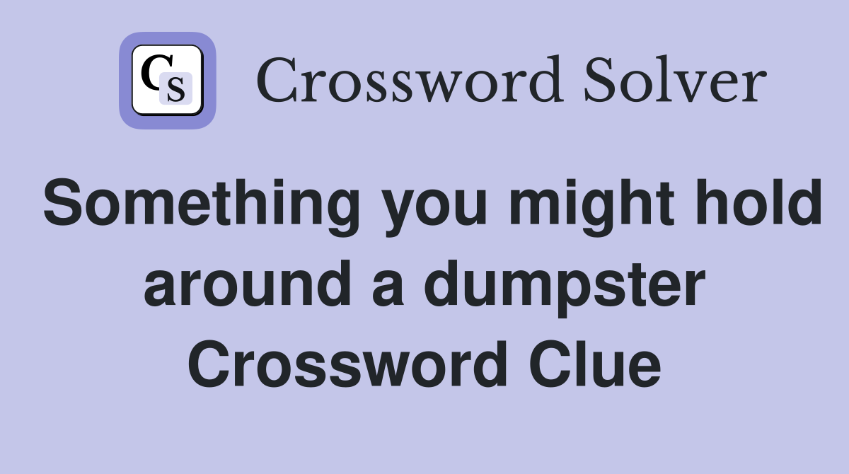 Something you might hold around a dumpster Crossword Clue