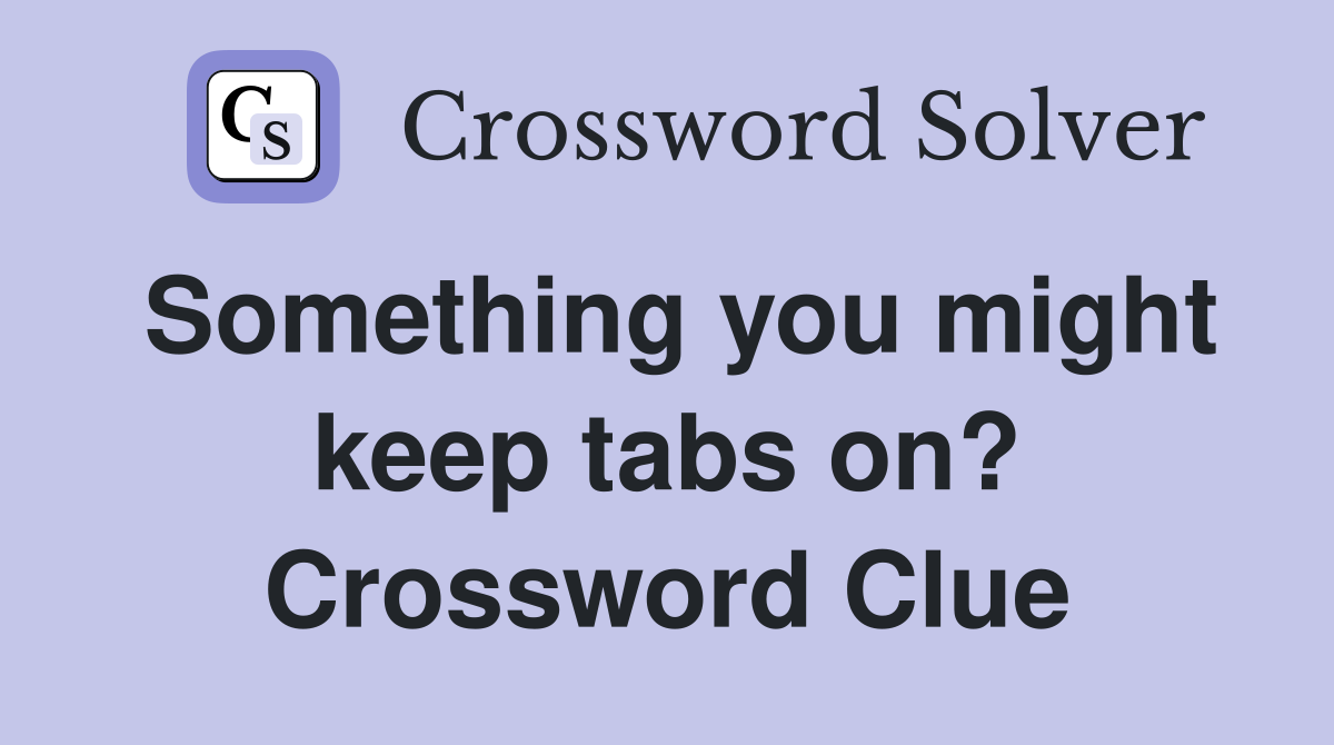 Something you might keep tabs on? Crossword Clue