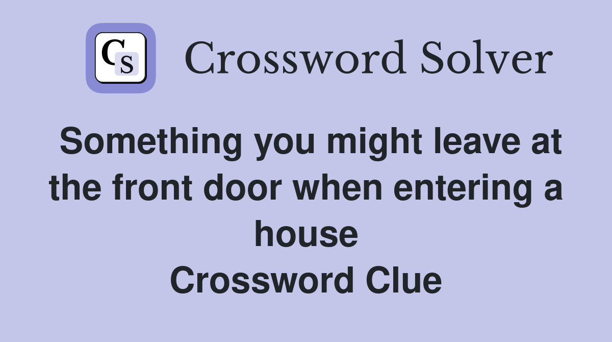 Something you might leave at the front door when entering a house Crossword Clue