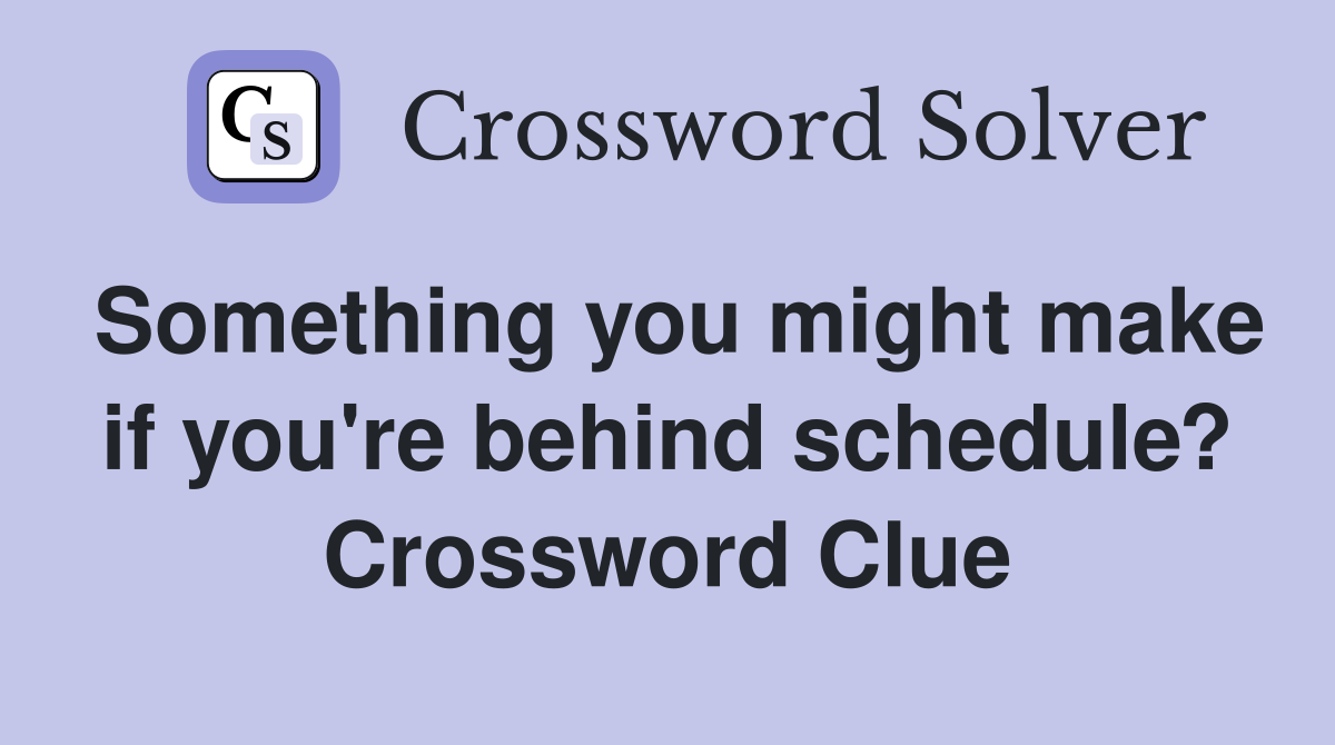 Something you might make if you're behind schedule? Crossword Clue