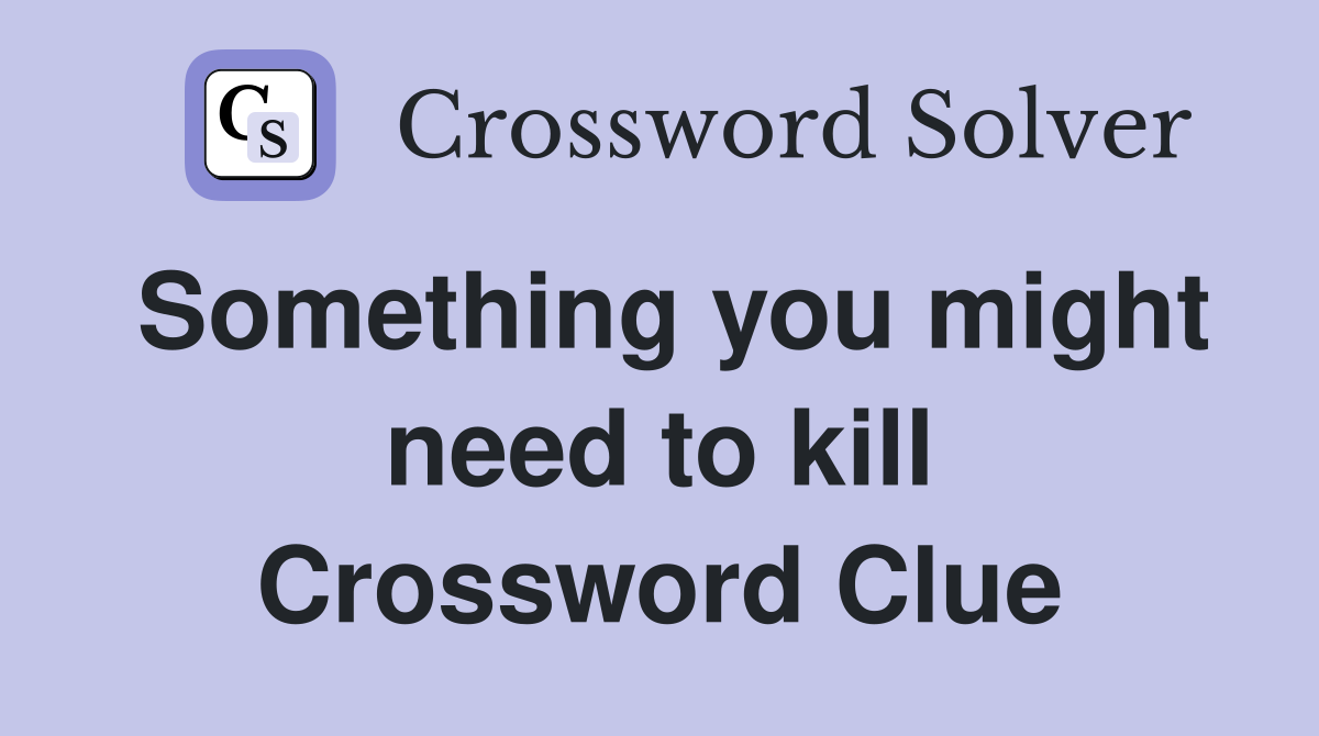 Something you might need to kill Crossword Clue