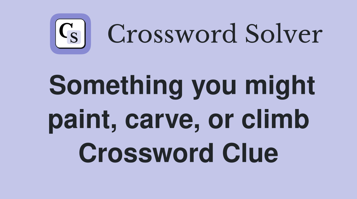 Something you might paint, carve, or climb Crossword Clue
