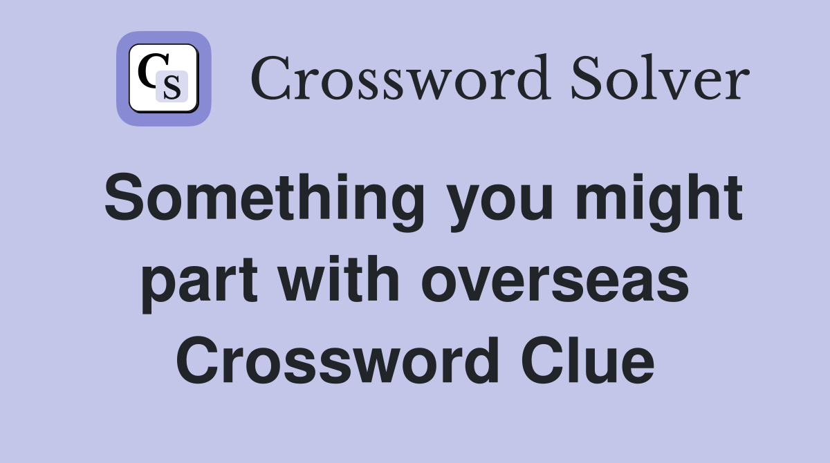 Something you might part with overseas Crossword Clue