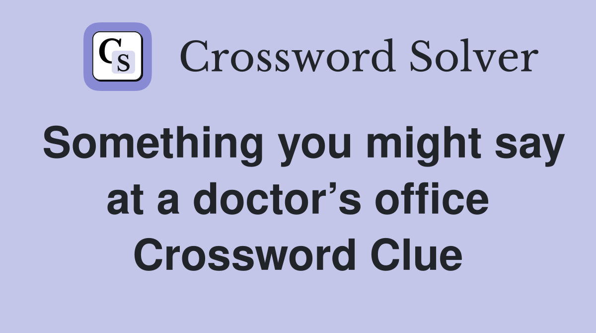 Something you might say at a doctor’s office Crossword Clue