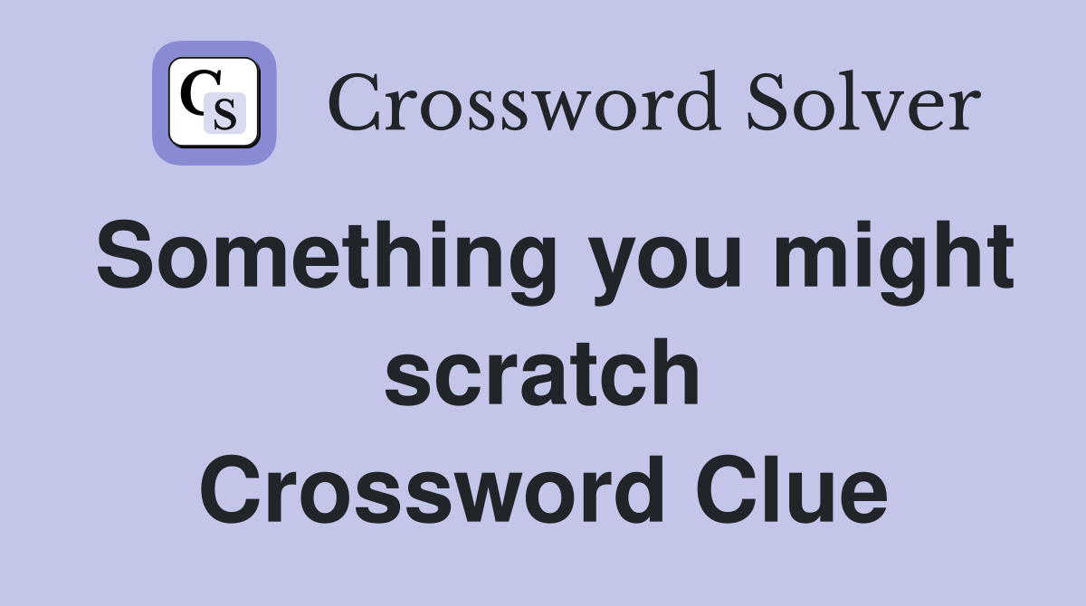 Something you might scratch Crossword Clue