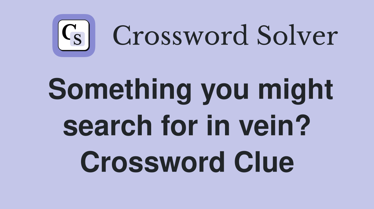 Something you might search for in vein? Crossword Clue