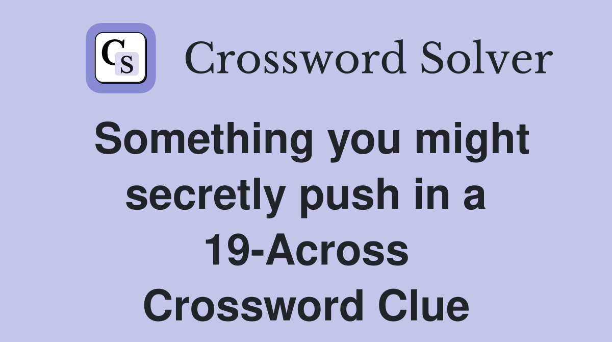Something you might secretly push in a 19-Across Crossword Clue