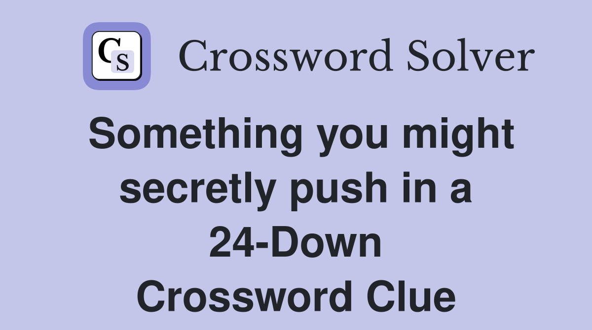 Something you might secretly push in a 24-Down Crossword Clue