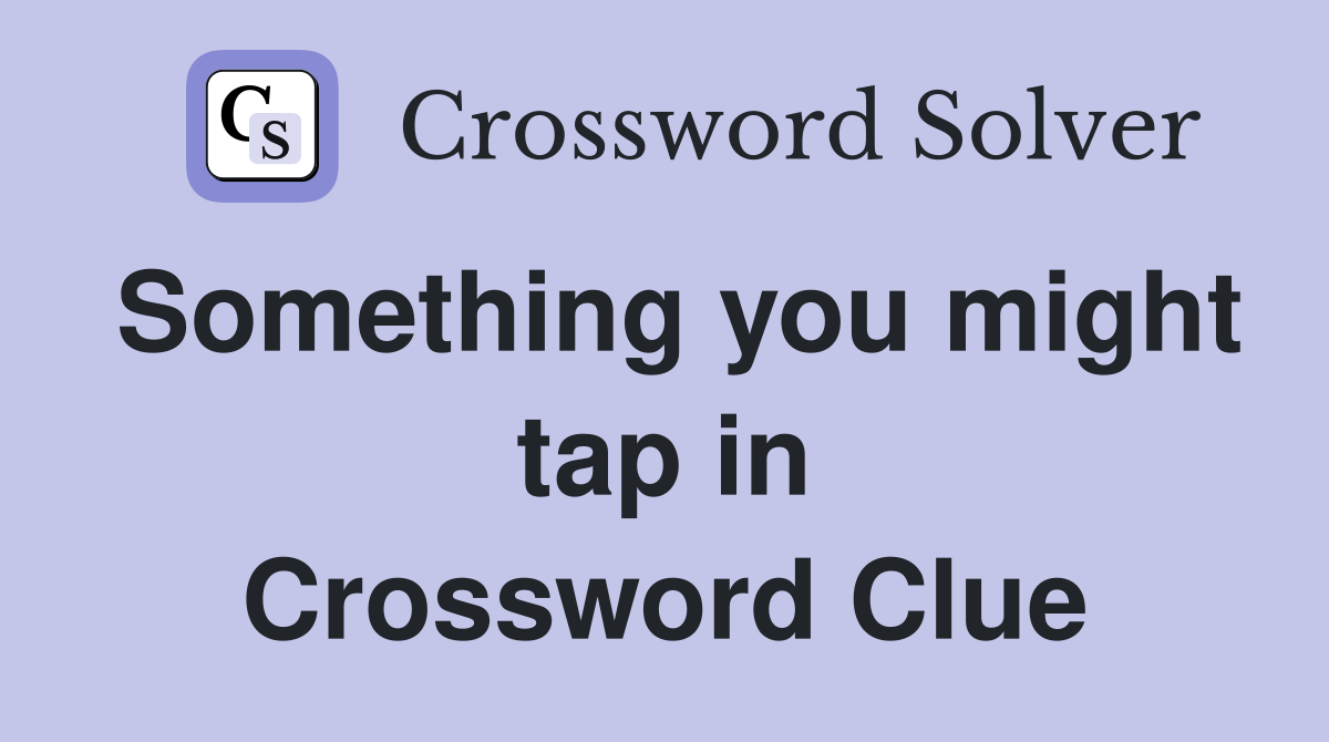 Something you might tap in Crossword Clue