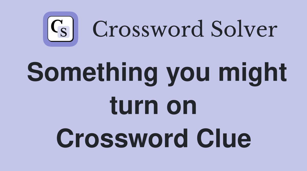 Something you might turn on Crossword Clue