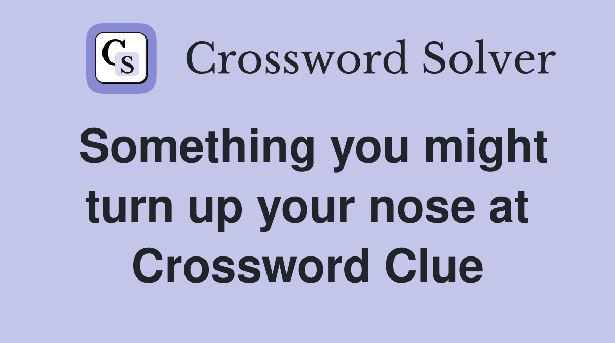 Something you might turn up your nose at Crossword Clue