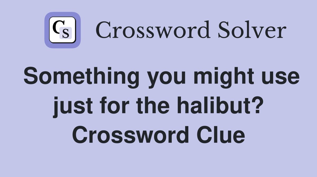 Something you might use just for the halibut? Crossword Clue