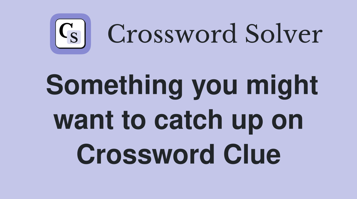 Something you might want to catch up on Crossword Clue