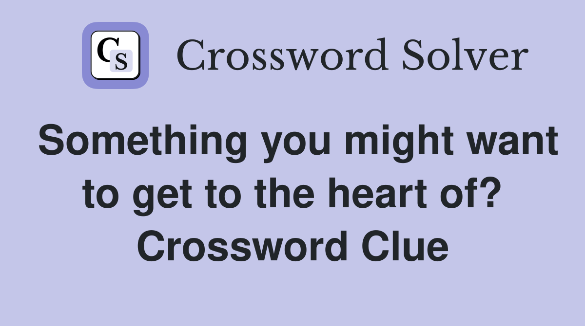 Something you might want to get to the heart of? Crossword Clue