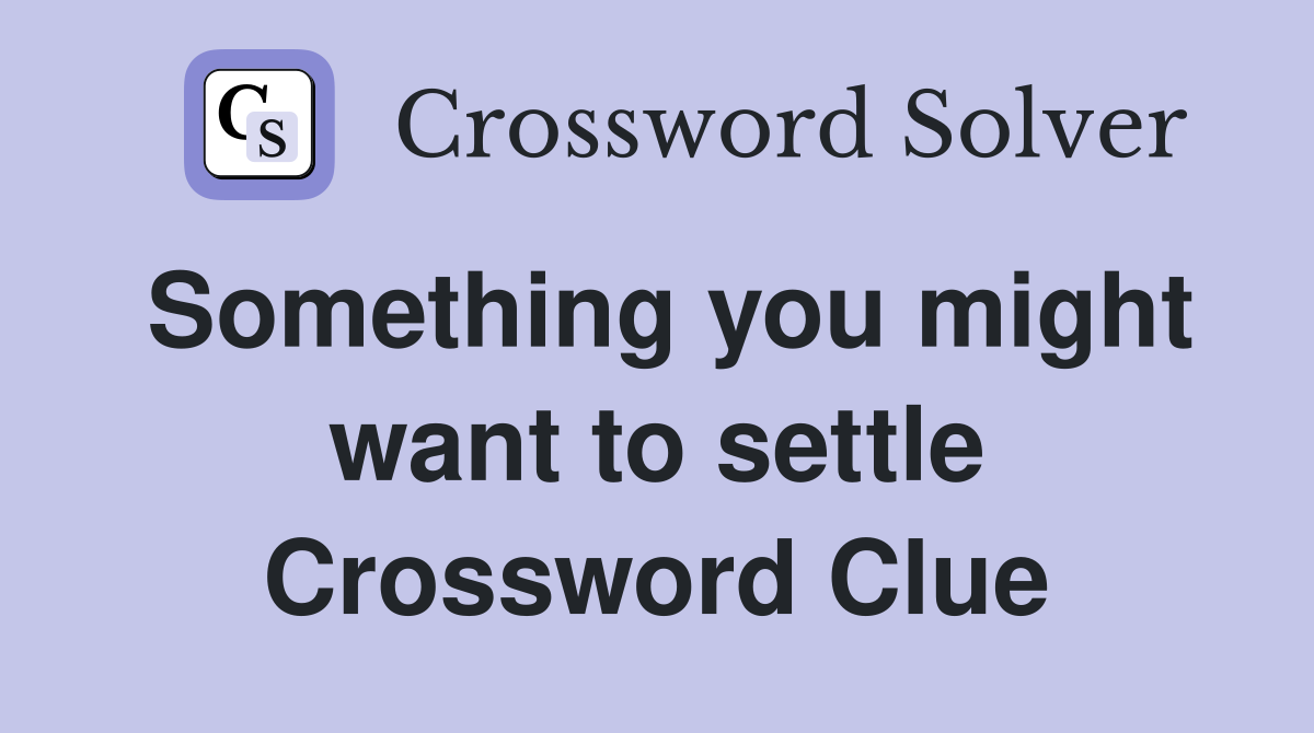 Something you might want to settle Crossword Clue