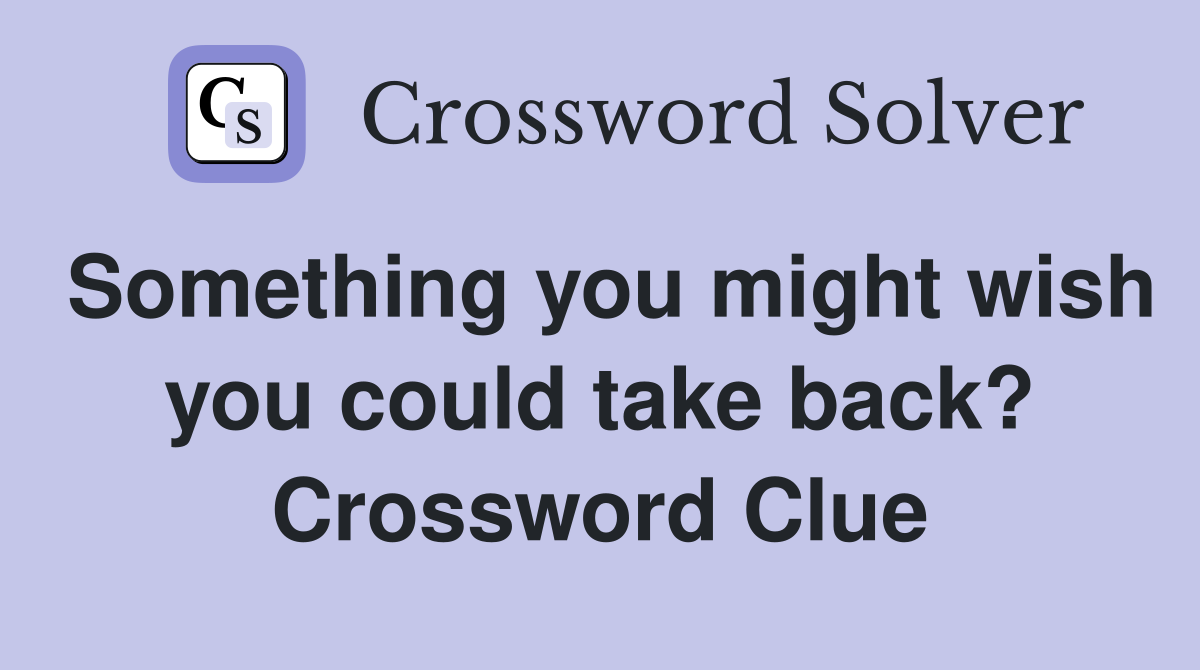 Something you might wish you could take back? Crossword Clue