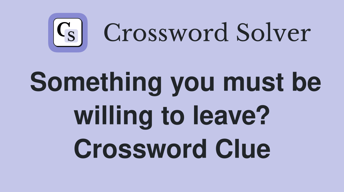 Something you must be willing to leave? Crossword Clue
