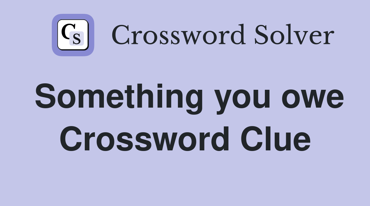 Something you owe Crossword Clue