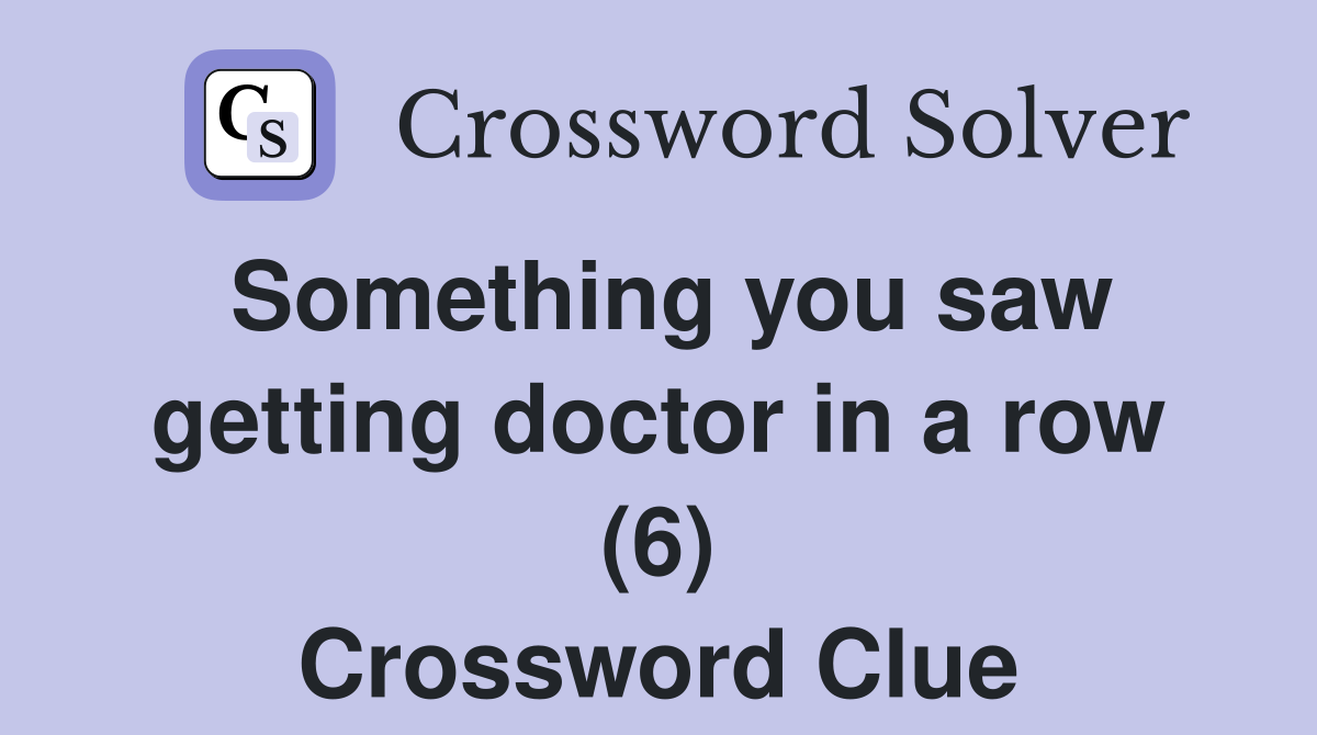 Something you saw getting doctor in a row (6) Crossword Clue