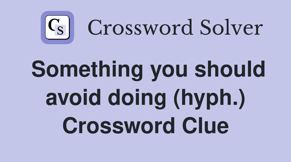 Something you should avoid doing (hyph.) Crossword Clue