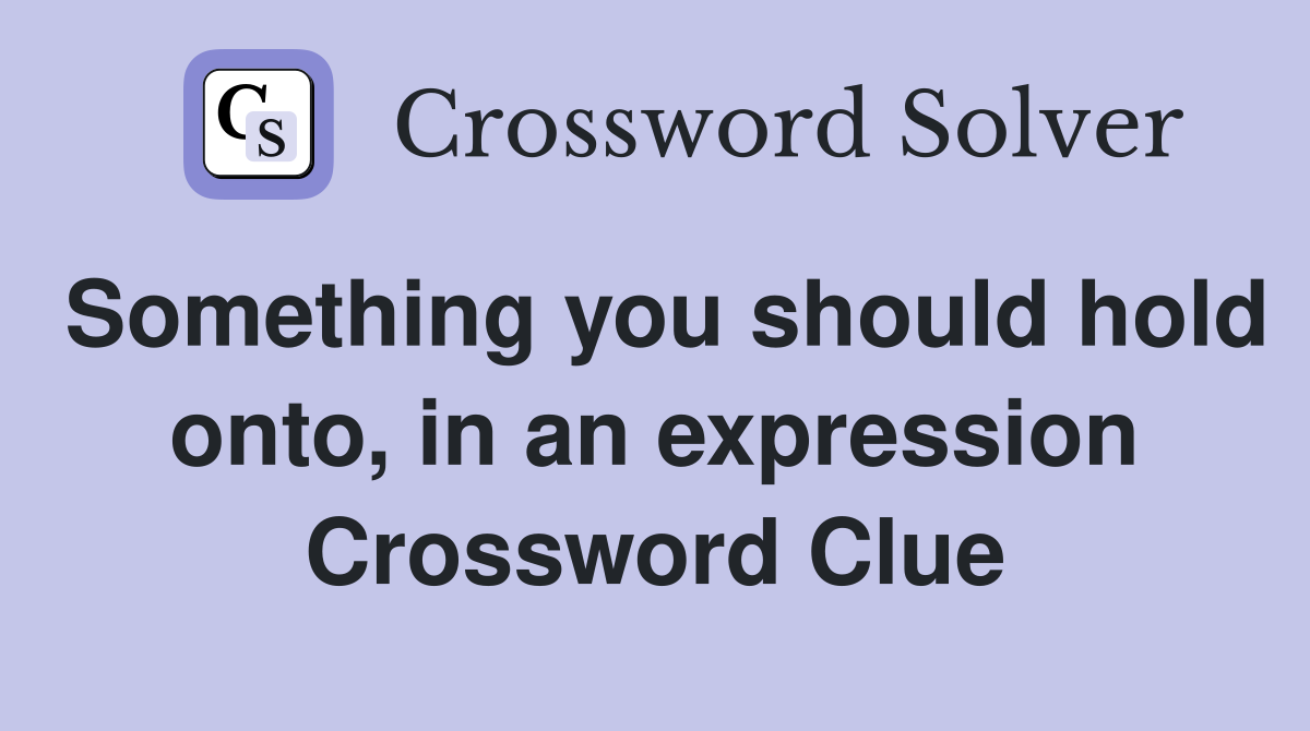 Something you should hold onto, in an expression Crossword Clue
