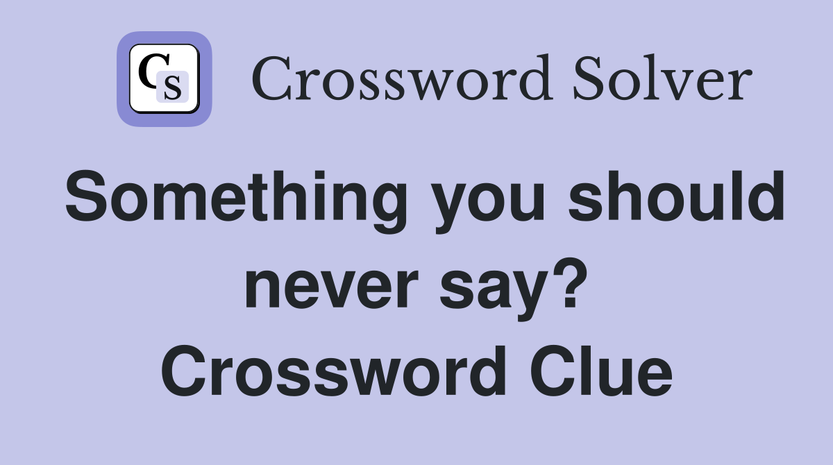 Something you should never say? Crossword Clue