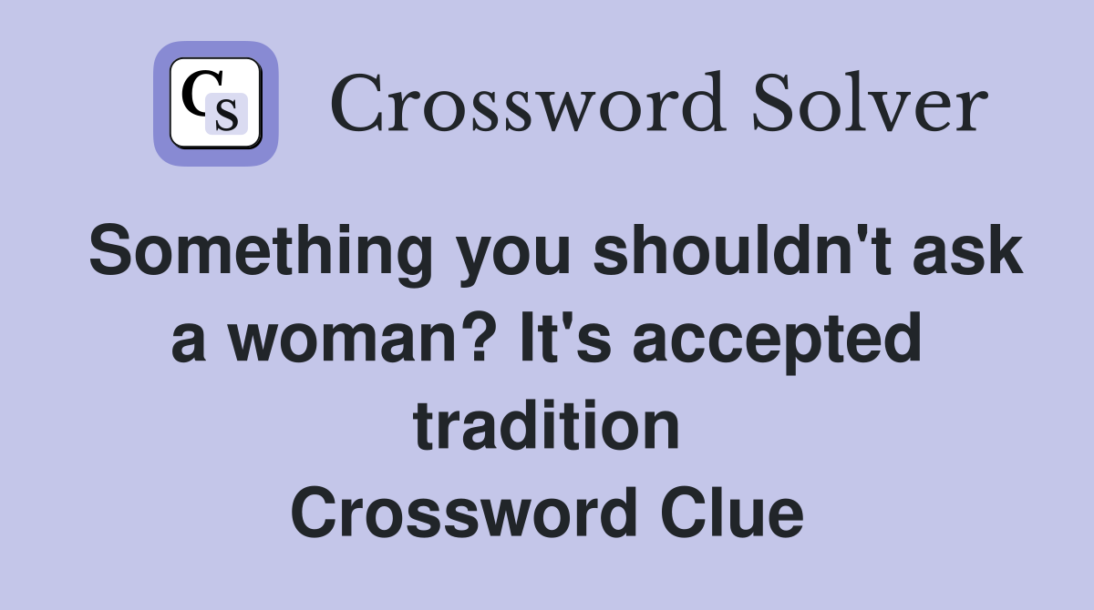 Something you shouldn't ask a woman? It's accepted tradition Crossword Clue