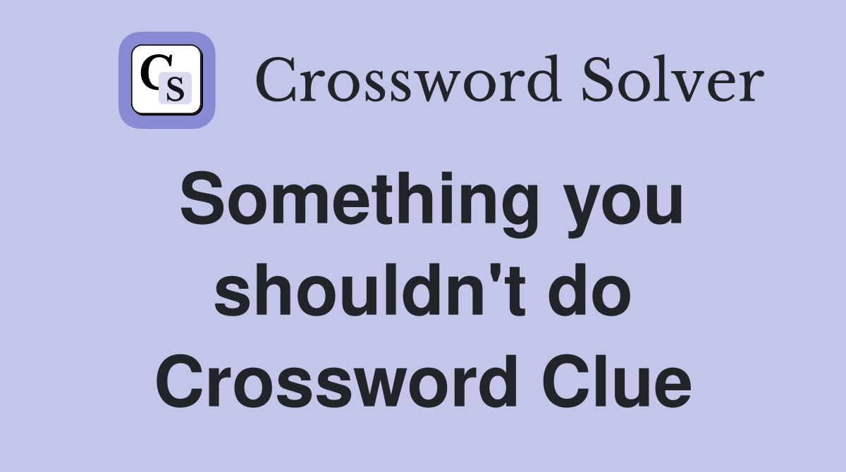 Something you shouldn't do Crossword Clue