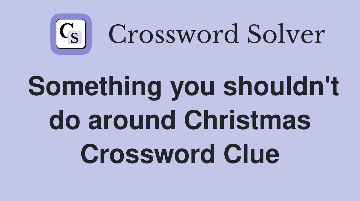 Something you shouldn't do around Christmas Crossword Clue