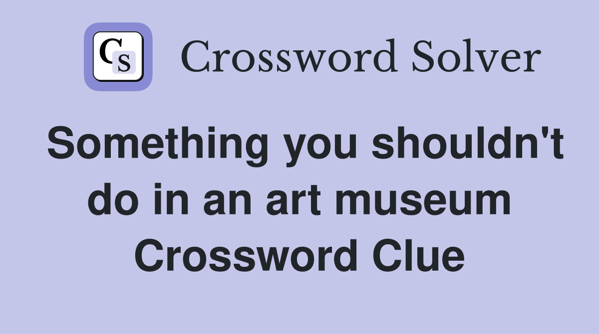 Something you shouldn't do in an art museum Crossword Clue