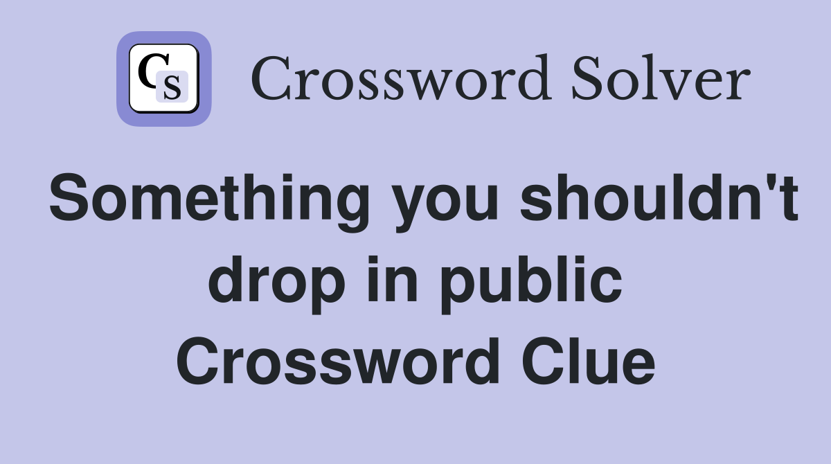 Something you shouldn't drop in public Crossword Clue