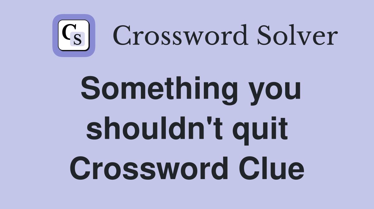 Something you shouldn't quit Crossword Clue